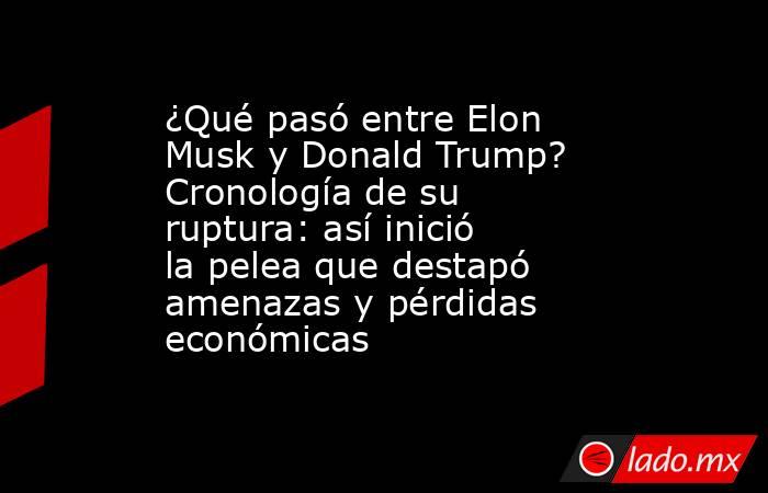 ¿Qué pasó entre Elon Musk y Donald Trump? Cronología de su ruptura: así inició la pelea que destapó amenazas y pérdidas económicas. Noticias en tiempo real