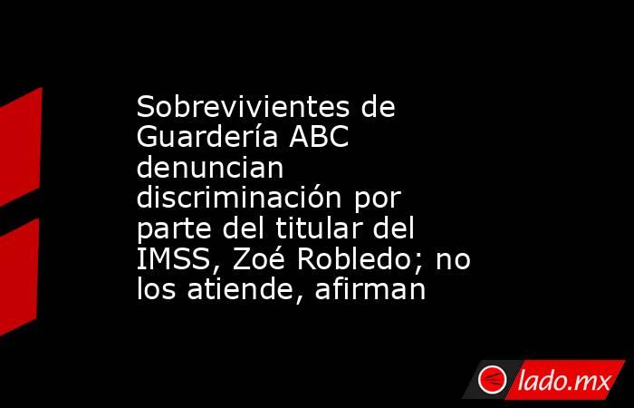 Sobrevivientes de Guardería ABC denuncian discriminación por parte del titular del IMSS, Zoé Robledo; no los atiende, afirman. Noticias en tiempo real
