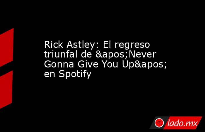 Rick Astley: El regreso triunfal de 'Never Gonna Give You Up' en Spotify. Noticias en tiempo real