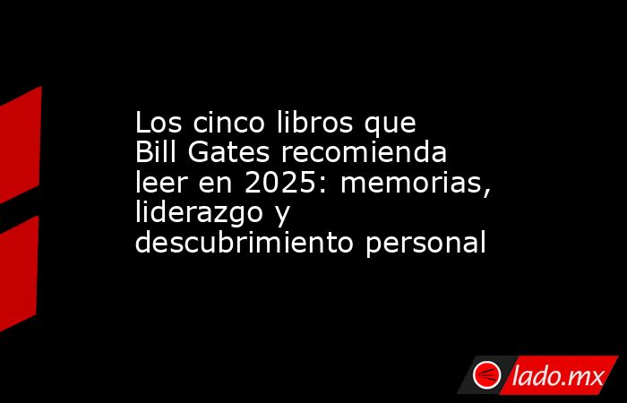 Los cinco libros que Bill Gates recomienda leer en 2025: memorias, liderazgo y descubrimiento personal. Noticias en tiempo real