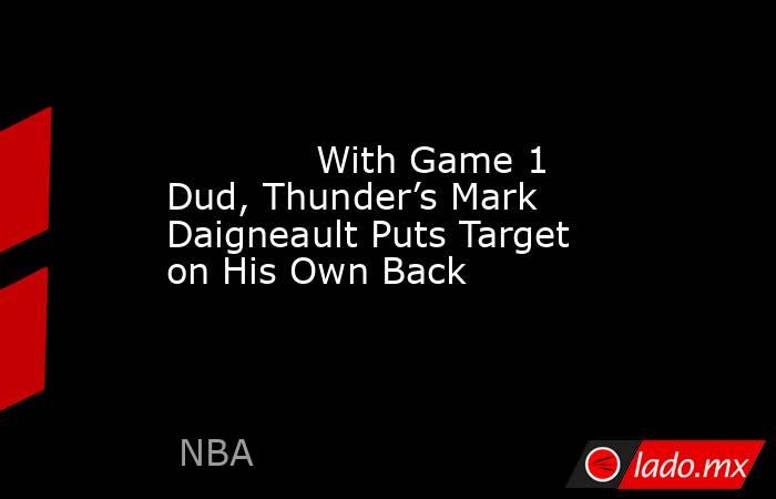             With Game 1 Dud, Thunder’s Mark Daigneault Puts Target on His Own Back        . Noticias en tiempo real