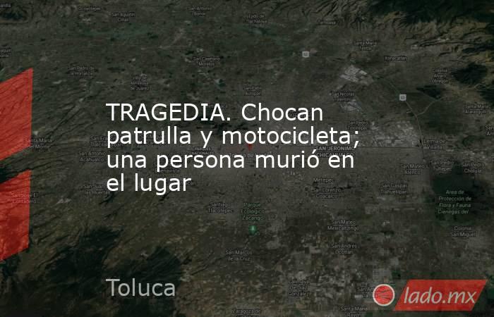TRAGEDIA. Chocan patrulla y motocicleta; una persona murió en el lugar. Noticias en tiempo real