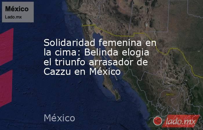 Solidaridad femenina en la cima: Belinda elogia el triunfo arrasador de Cazzu en México. Noticias en tiempo real