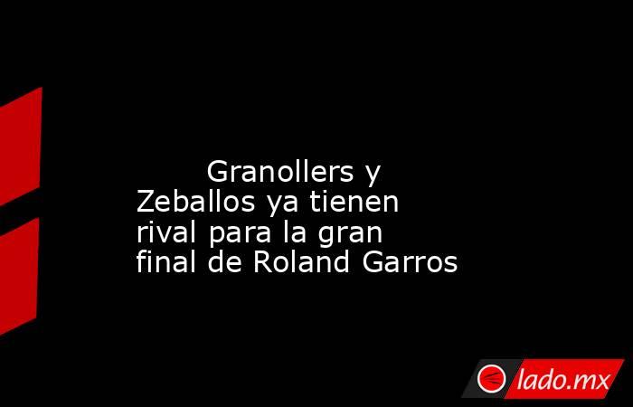                                                                                                                                Granollers y Zeballos ya tienen rival para la gran final de Roland Garros                                                       . Noticias en tiempo real