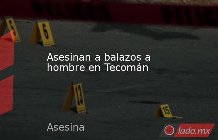 Asesinan a balazos a hombre en Tecomán. Noticias en tiempo real