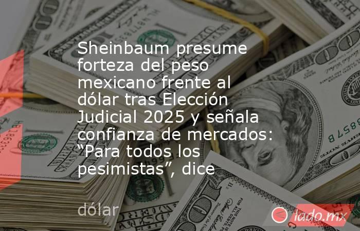 Sheinbaum presume forteza del peso mexicano frente al dólar tras Elección Judicial 2025 y señala confianza de mercados: “Para todos los pesimistas”, dice. Noticias en tiempo real