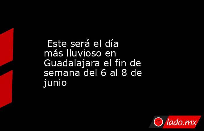  Este será el día más lluvioso en Guadalajara el fin de semana del 6 al 8 de junio. Noticias en tiempo real
