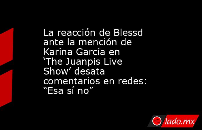 La reacción de Blessd ante la mención de Karina García en ‘The Juanpis Live Show’ desata comentarios en redes: “Esa sí no”. Noticias en tiempo real