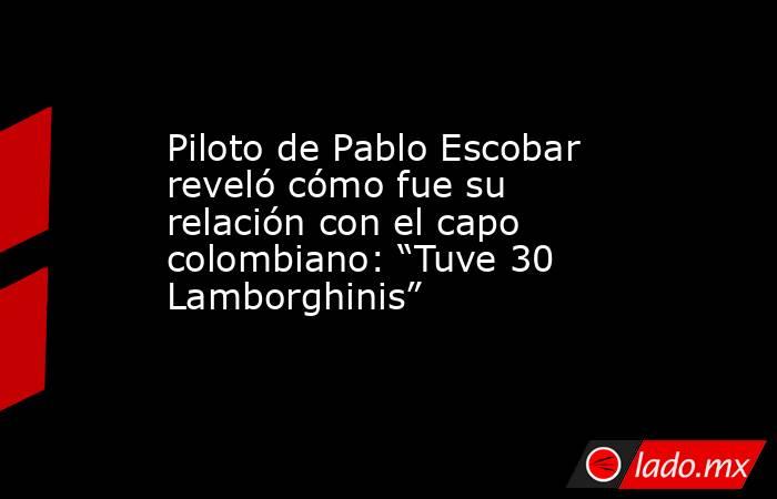 Piloto de Pablo Escobar reveló cómo fue su relación con el capo colombiano: “Tuve 30 Lamborghinis” . Noticias en tiempo real