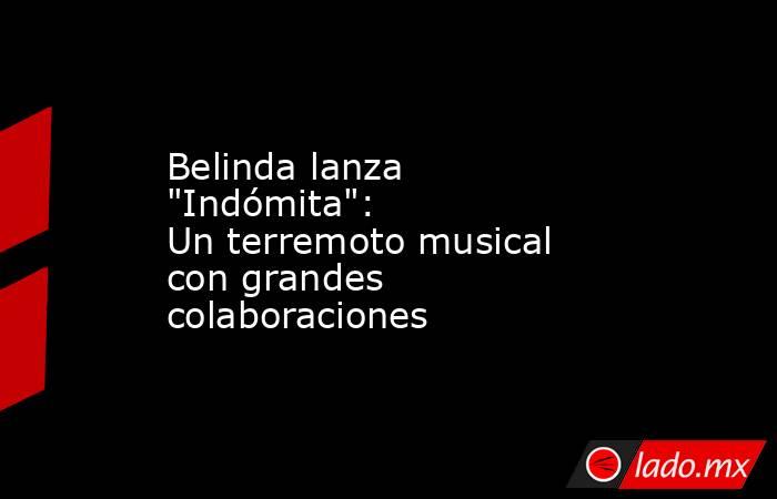Belinda lanza "Indómita": Un terremoto musical con grandes colaboraciones. Noticias en tiempo real