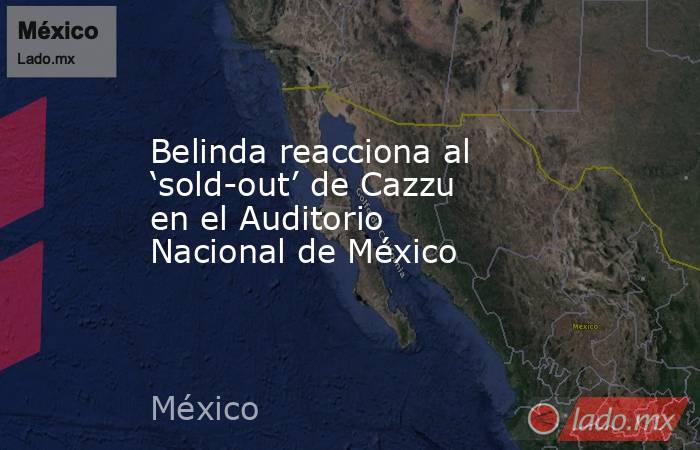 Belinda reacciona al ‘sold-out’ de Cazzu en el Auditorio Nacional de México . Noticias en tiempo real