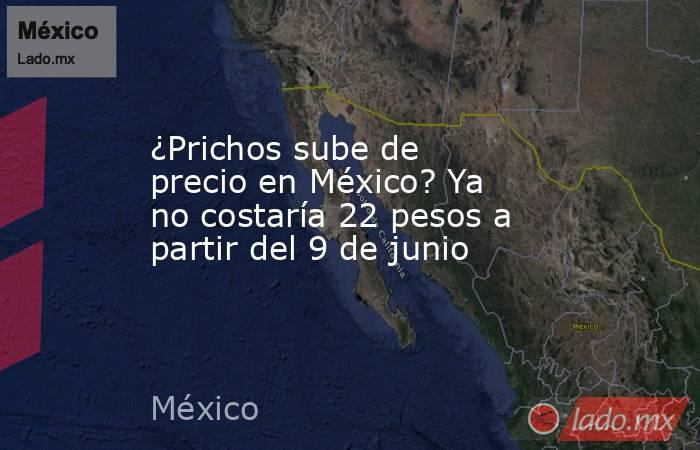 ¿Prichos sube de precio en México? Ya no costaría 22 pesos a partir del 9 de junio . Noticias en tiempo real