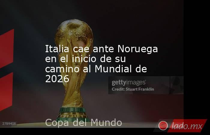 Italia cae ante Noruega en el inicio de su camino al Mundial de 2026. Noticias en tiempo real