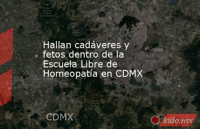 Hallan cadáveres y fetos dentro de la Escuela Libre de Homeopatía en CDMX. Noticias en tiempo real