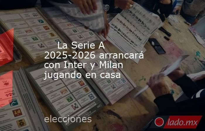                                                                                                     La Serie A 2025-2026 arrancará con Inter y Milan jugando en casa                                                                                           . Noticias en tiempo real