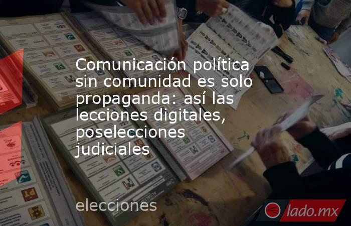 Comunicación política sin comunidad es solo propaganda: así las lecciones digitales, poselecciones judiciales . Noticias en tiempo real
