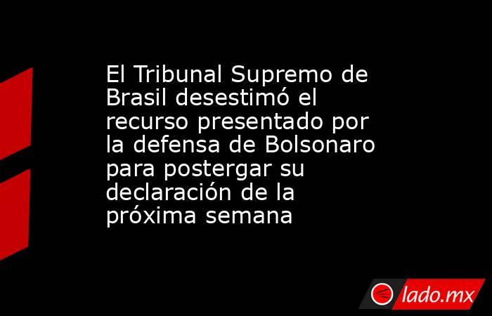 El Tribunal Supremo de Brasil desestimó el recurso presentado por la defensa de Bolsonaro para postergar su declaración de la próxima semana. Noticias en tiempo real