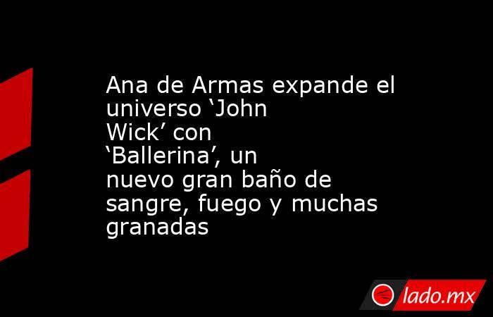 Ana de Armas expande el universo ‘John Wick’ con ‘Ballerina’, un nuevo gran baño de sangre, fuego y muchas granadas. Noticias en tiempo real