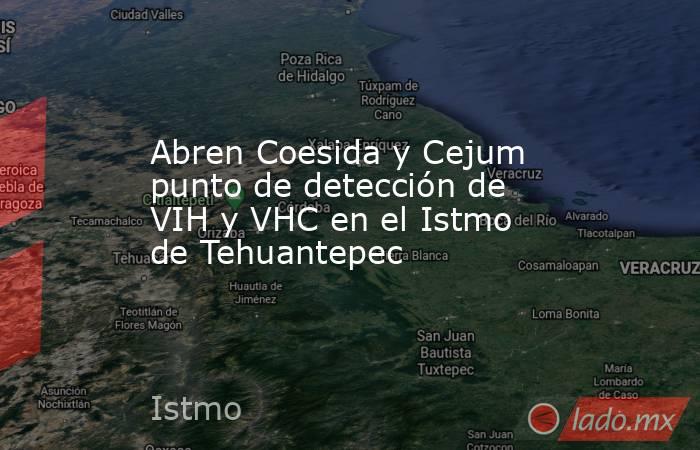 Abren Coesida y Cejum punto de detección de VIH y VHC en el Istmo de Tehuantepec. Noticias en tiempo real