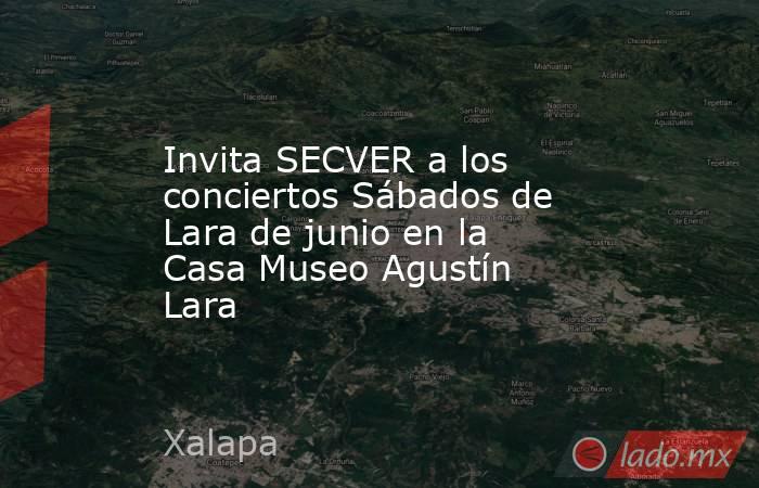Invita SECVER a los conciertos Sábados de Lara de junio en la Casa Museo Agustín Lara. Noticias en tiempo real