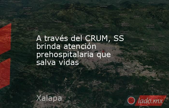 A través del CRUM, SS brinda atención prehospitalaria que salva vidas. Noticias en tiempo real