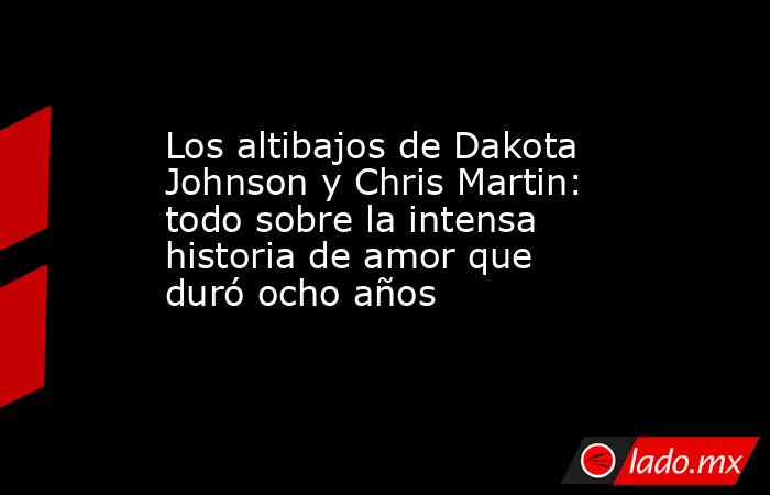 Los altibajos de Dakota Johnson y Chris Martin: todo sobre la intensa historia de amor que duró ocho años. Noticias en tiempo real