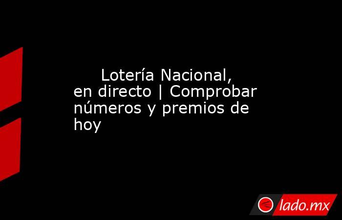                                                      Lotería Nacional, en directo | Comprobar números y premios de hoy                                                 . Noticias en tiempo real
