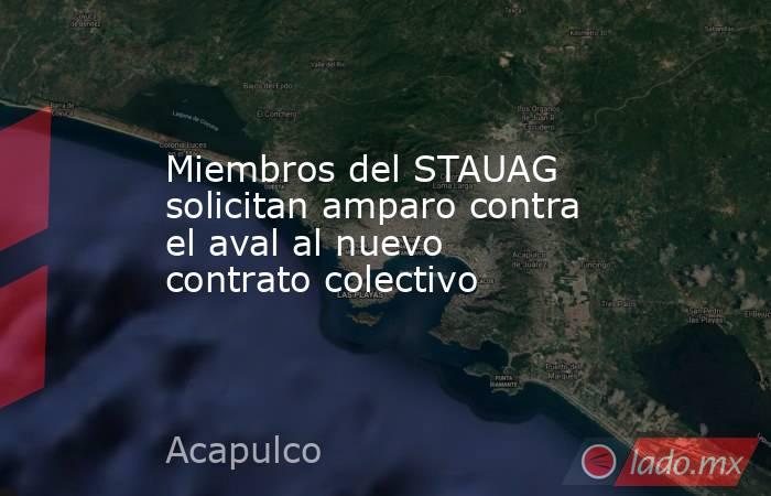 Miembros del STAUAG solicitan amparo contra el aval al nuevo contrato colectivo. Noticias en tiempo real