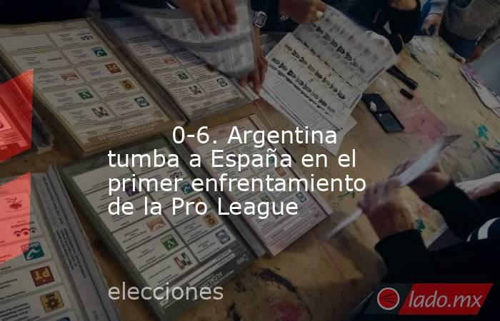                                                                                                                                 0-6. Argentina tumba a España en el primer enfrentamiento de la Pro League                                                     . Noticias en tiempo real