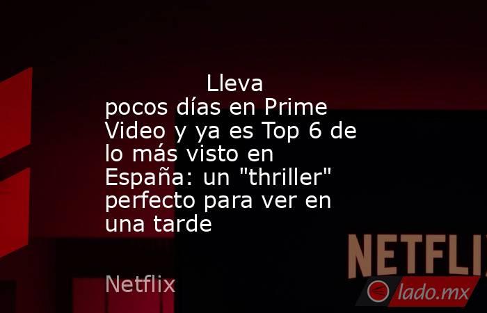                                                                                      Lleva pocos días en Prime Video y ya es Top 6 de lo más visto en España: un 