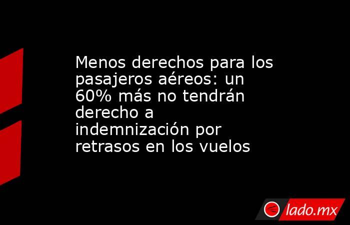 Menos derechos para los pasajeros aéreos: un 60% más no tendrán derecho a indemnización por retrasos en los vuelos. Noticias en tiempo real