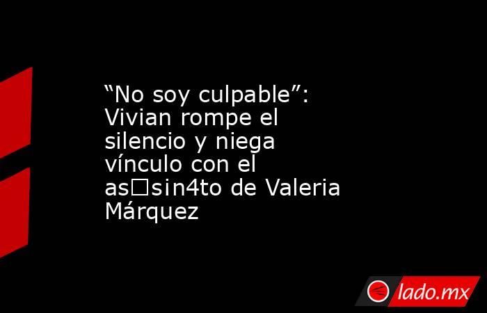 “No soy culpable”: Vivian rompe el silencio y niega vínculo con el as€s¡n4to de Valeria Márquez. Noticias en tiempo real
