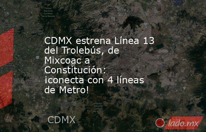 CDMX estrena Línea 13 del Trolebús, de Mixcoac a Constitución: ¡conecta con 4 líneas de Metro!. Noticias en tiempo real