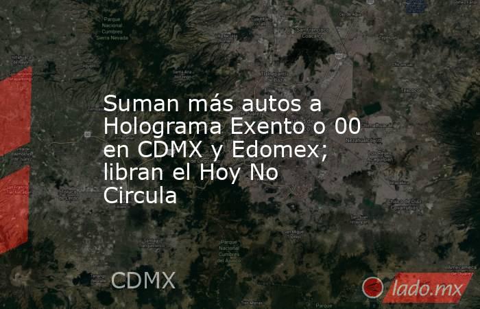 Suman más autos a Holograma Exento o 00 en CDMX y Edomex; libran el Hoy No Circula. Noticias en tiempo real