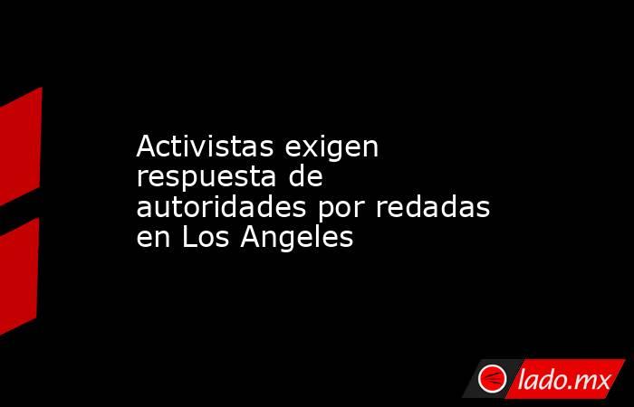 Activistas exigen respuesta de autoridades por redadas en Los Angeles. Noticias en tiempo real