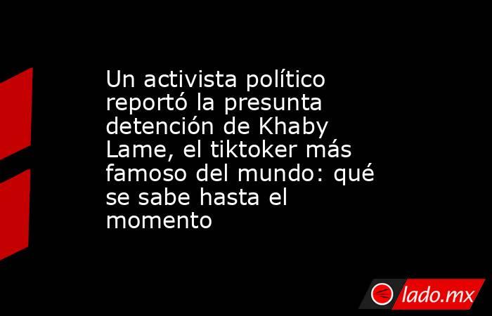 Un activista político reportó la presunta detención de Khaby Lame, el tiktoker más famoso del mundo: qué se sabe hasta el momento. Noticias en tiempo real
