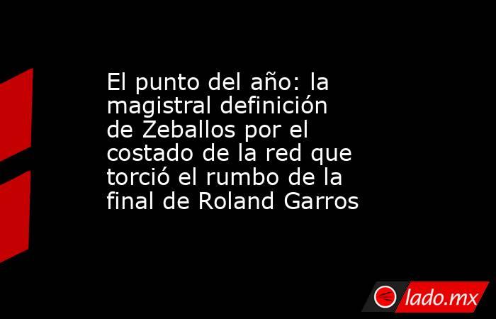 El punto del año: la magistral definición de Zeballos por el costado de la red que torció el rumbo de la final de Roland Garros. Noticias en tiempo real