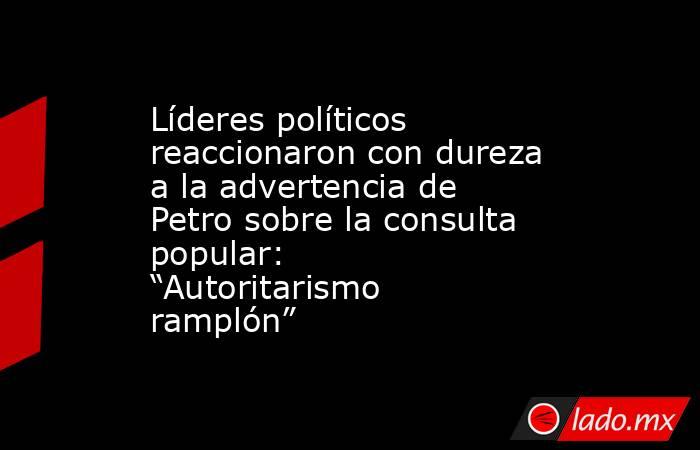 Líderes políticos reaccionaron con dureza a la advertencia de Petro sobre la consulta popular: “Autoritarismo ramplón”. Noticias en tiempo real