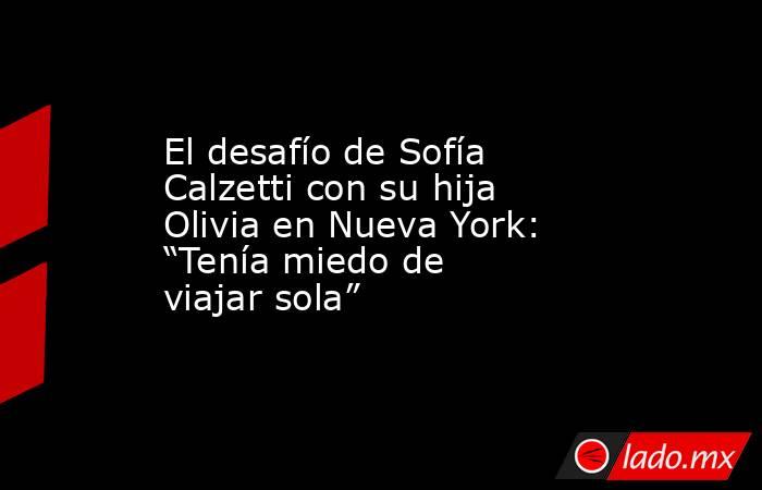 El desafío de Sofía Calzetti con su hija Olivia en Nueva York: “Tenía miedo de viajar sola”. Noticias en tiempo real