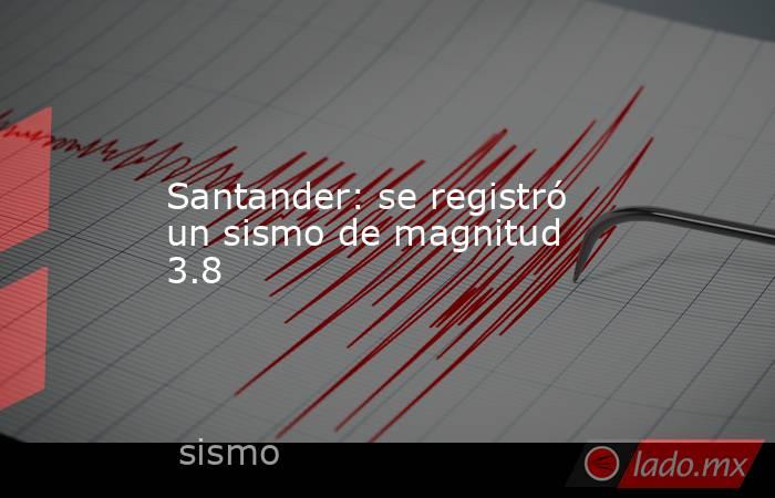 Santander: se registró un sismo de magnitud 3.8. Noticias en tiempo real