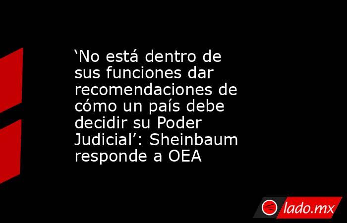 ‘No está dentro de sus funciones dar recomendaciones de cómo un país debe decidir su Poder Judicial’: Sheinbaum responde a OEA. Noticias en tiempo real