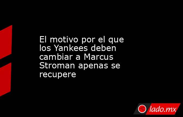 El motivo por el que los Yankees deben cambiar a Marcus Stroman apenas se recupere. Noticias en tiempo real