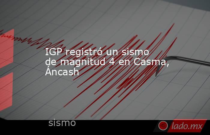 IGP registró un sismo de magnitud 4 en Casma, Áncash. Noticias en tiempo real