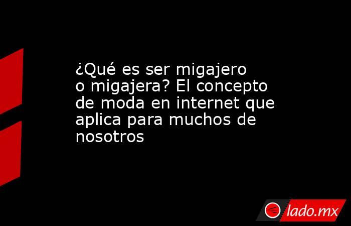 ¿Qué es ser migajero o migajera? El concepto de moda en internet que aplica para muchos de nosotros. Noticias en tiempo real
