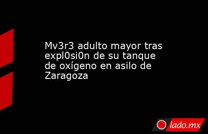 Mv3r3 adulto mayor tras expl0si0n de su tanque de oxígeno en asilo de Zaragoza. Noticias en tiempo real