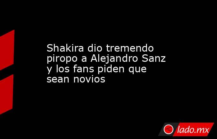 Shakira dio tremendo piropo a Alejandro Sanz y los fans piden que sean novios. Noticias en tiempo real