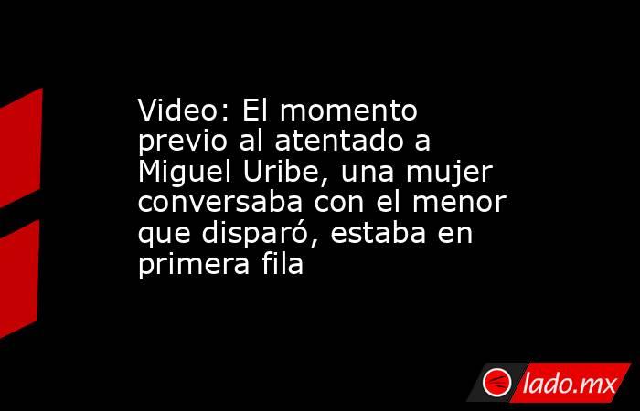 Video: El momento previo al atentado a Miguel Uribe, una mujer conversaba con el menor que disparó, estaba en primera fila . Noticias en tiempo real