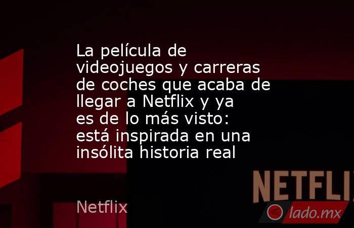 La película de videojuegos y carreras de coches que acaba de llegar a Netflix y ya es de lo más visto: está inspirada en una insólita historia real. Noticias en tiempo real