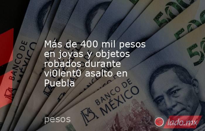 Más de 400 mil pesos en joyas y objetos robados durante vi0lent0 asalto en Puebla. Noticias en tiempo real