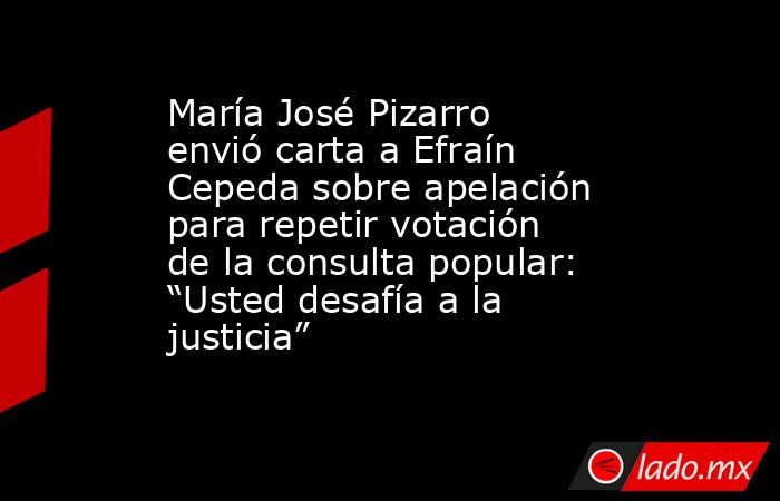 María José Pizarro envió carta a Efraín Cepeda sobre apelación para repetir votación de la consulta popular: “Usted desafía a la justicia”. Noticias en tiempo real